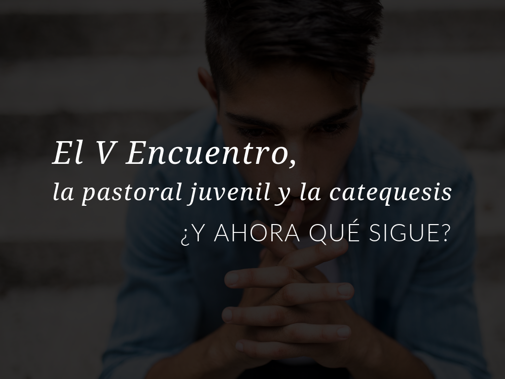 el-v-encuentro-la-pastoral-juvenil-y-la-catequesis