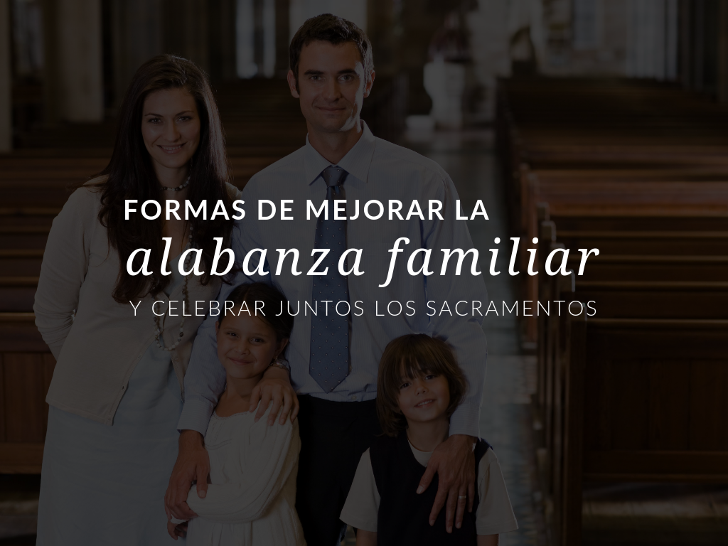 ¡Mejore la alabanza de su familia a pesar de los desafíos que los padres a menudo enfrentan al llevar a los niños a la misa y a los sacramentos!