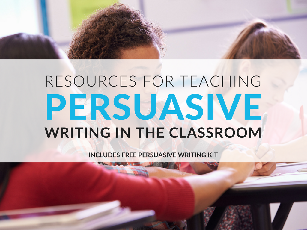 Teaching Persuasive Writing in the Classroom [Free Kit for Grades 3–12]