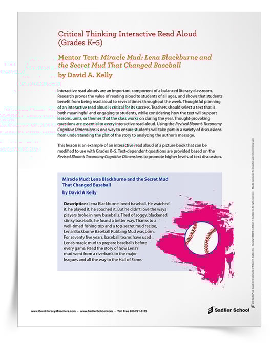 This Critical Thinking Interactive Read Aloud of Miracle Mud: Lena Blackburne and the Secret Mud That Changed Baseball by David A. Kelly provides the thought-provoking questions, essential to every interactive read aloud, and uses the Revised Bloom’s Taxonomy Cognitive Dimensions. Your students will soon be in deep discussions, ranging from plot analysis to author’s message exploration. 