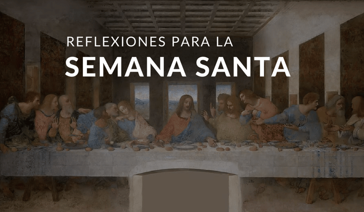 REFLEXIONES PARA LA SEMANA SANTA  Llegamos al final de la Cuaresma. La Semana Santa, es el último peldaño de nuestra peregrinación cuaresmal. Se me ocurre que podemos repasar la última semana de Jesús en la tierra.