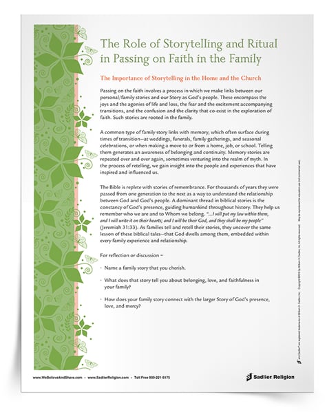 The telling of stories plays a big role in the passing on of faith in the home. Parish catechetical and  school leaders can encourage families to engage in rituals of faith by sharing stories. Give the The Role of Storytelling and Ritual in Passing on the Faith in the Family Faith Fact directly to catechists, teachers, and parents to explain and execute this idea of the strength of stories and their connection to rituals of faith.