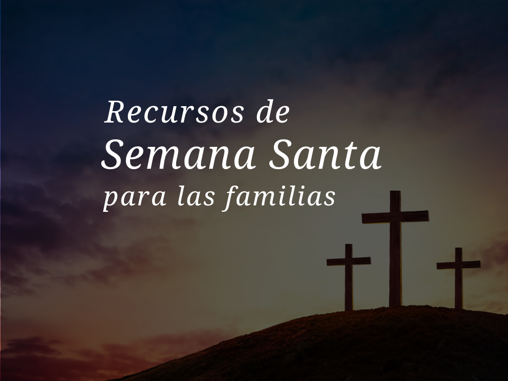 Recursos de Semana Santa para las familias Recursos de Semana Santa para las familias